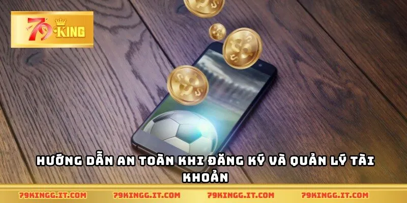 Hướng dẫn an toàn khi đăng ký và quản lý tài khoản