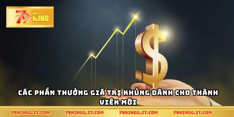 Các phần thưởng giá trị khủng dành cho thành viên mới