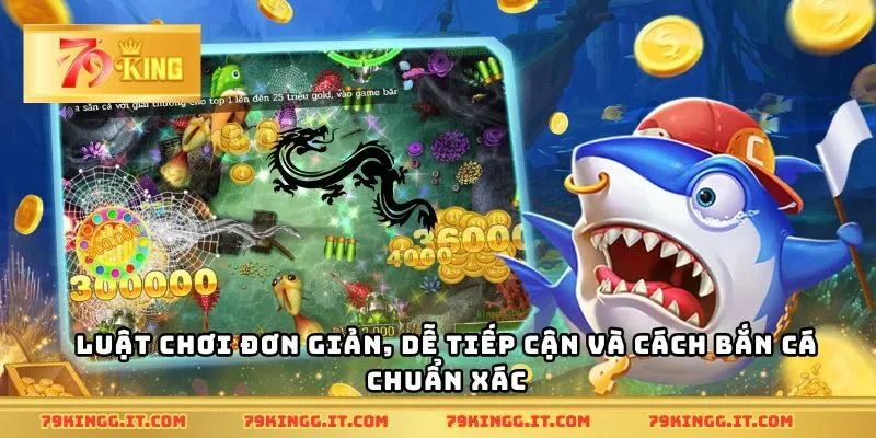 Luật chơi đơn giản, dễ tiếp cận và cách bắn cá chuẩn xác