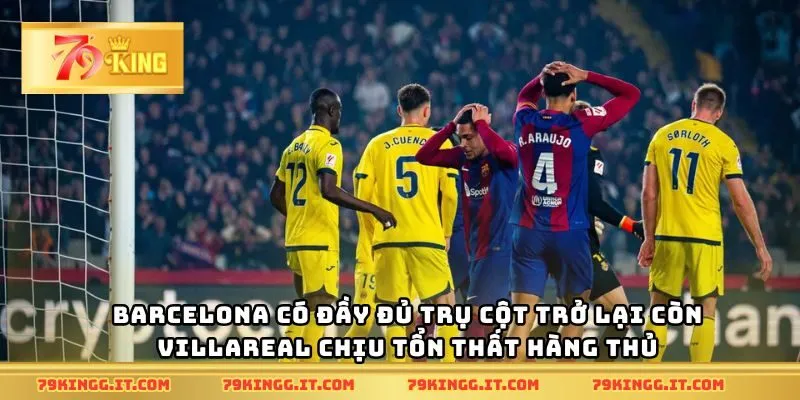 Barcelona có đầy đủ trụ cột trở lại còn Villareal chịu tổn thất hàng thủ