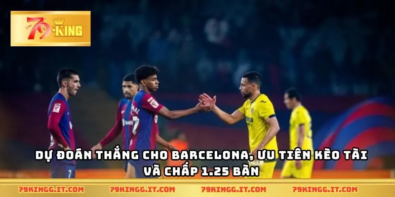 Dự đoán thắng cho Barcelona, ưu tiên kèo tài và chấp 1.25 bàn