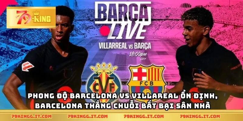 Phong độ Barcelona vs Villareal ổn định, Barcelona thắng chuỗi bất bại sân nhà