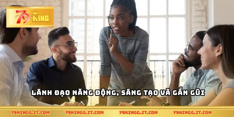Lãnh đạo năng động, sáng tạo và gần gũi