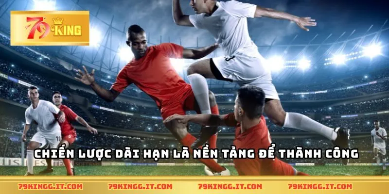 Chiến lược dài hạn là nền tảng để thành công