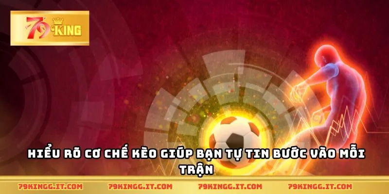 Hiểu rõ cơ chế kèo giúp bạn tự tin bước vào mỗi trận