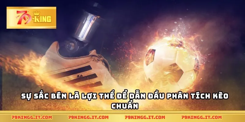 Sự sắc bén là lợi thế để dẫn đầu phân tích kèo chuẩn