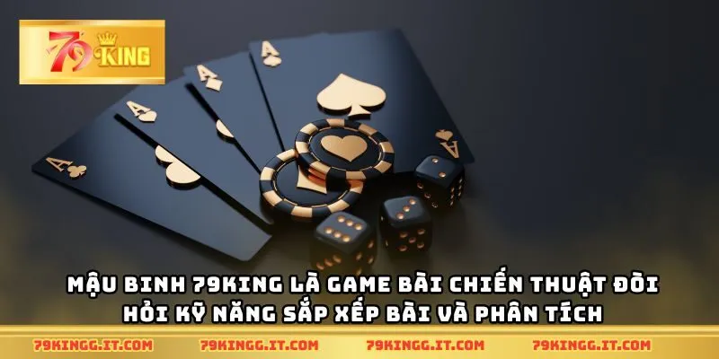 Mậu binh 79King là game bài chiến thuật đòi hỏi kỹ năng sắp xếp bài và phân tích