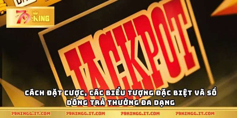 Cách đặt cược, các biểu tượng đặc biệt và số dòng trả thưởng đa dạng