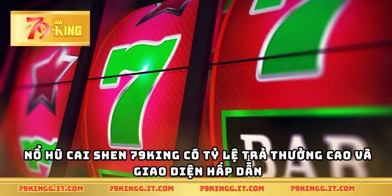 Nổ hũ Cai Shen 79King có tỷ lệ trả thưởng cao và giao diện hấp dẫn