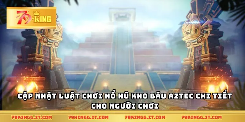 Cập nhật luật chơi nổ hũ Kho Báu Aztec chi tiết cho người chơi