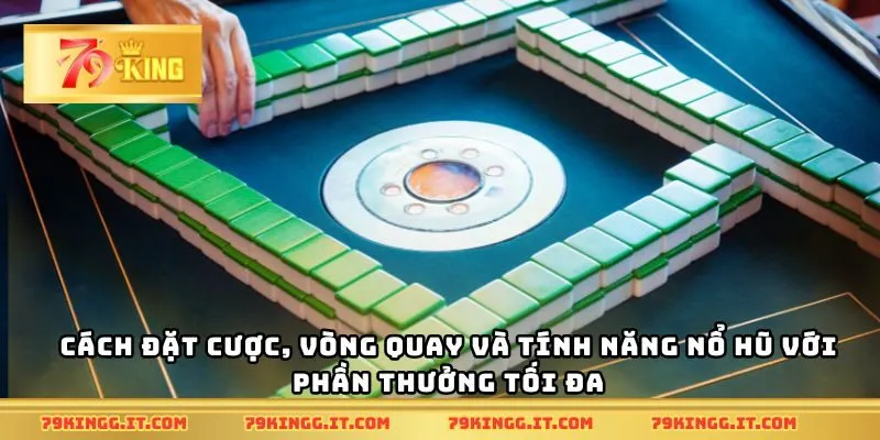 Cách đặt cược, vòng quay và tính năng nổ hũ với phần thưởng tối đa
