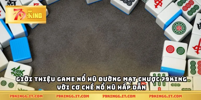 Giới thiệu game nổ hũ Đường Mạt Chược 79King với cơ chế nổ hũ hấp dẫn