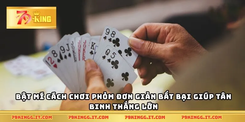 Bật mí cách chơi Phỏm đơn giản bất bại giúp tân binh thắng lớn