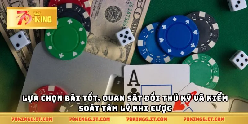 Lựa chọn bài tốt, quan sát đối thủ kỹ và kiểm soát tâm lý khi cược