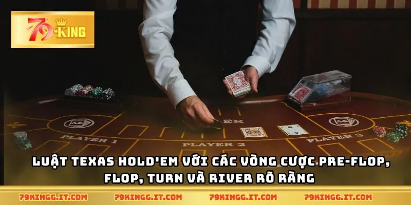 Luật Texas Hold'em với các vòng cược Pre-Flop, Flop, Turn và River rõ ràng