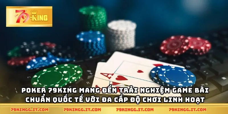 Poker 79King mang đến trải nghiệm game bài chuẩn quốc tế với đa cấp độ chơi linh hoạt
