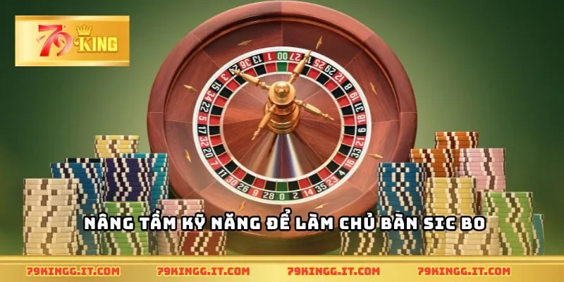 Nâng tầm kỹ năng để làm chủ bàn sic bo