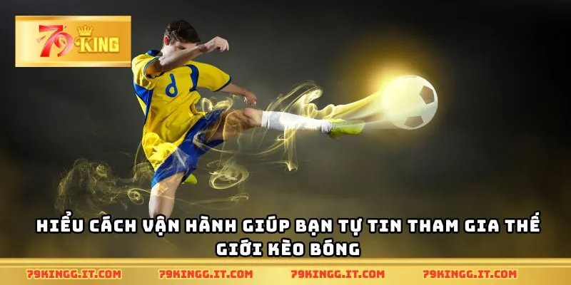 Hiểu cách vận hành giúp bạn tự tin tham gia thế giới kèo bóng
