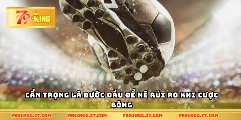 Cẩn trọng là bước đầu để né rủi ro khi cược bóng