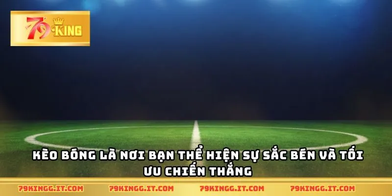 Kèo bóng là nơi bạn thể hiện sự sắc bén và tối ưu chiến thắng