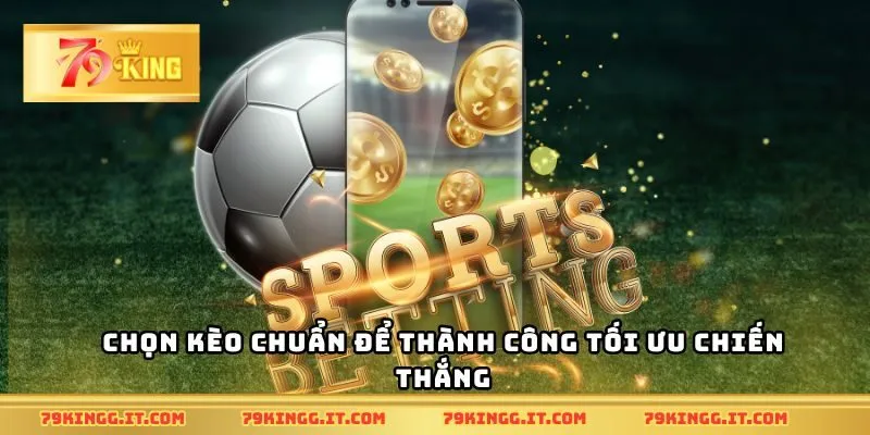 Chọn kèo chuẩn để thành công tối ưu chiến thắng
