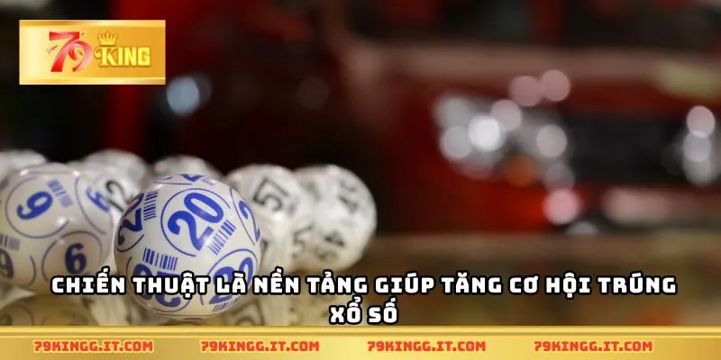 Chiến thuật là nền tảng giúp tăng cơ hội trúng xổ số